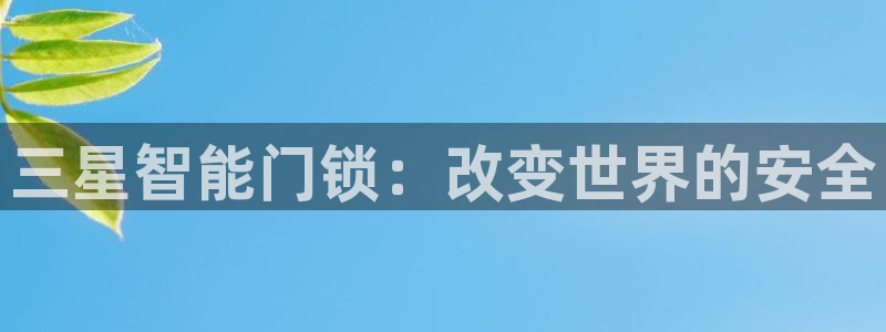 开丰娱乐平台注册时间：三星智能门锁：改变世界的安全