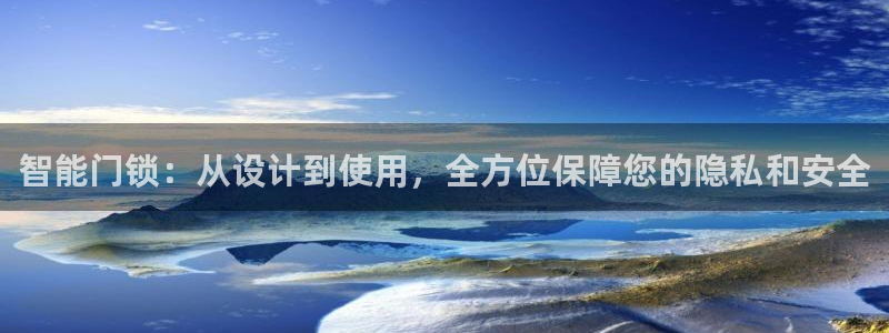 开丰娱乐登入地址在哪：智能门锁：从设计到使用，全方位保障您的