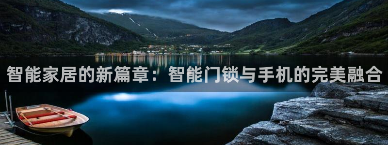 开丰娱乐若七九九：智能家居的新篇章：智能门锁与手机的完美融合