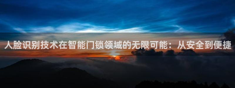开丰娱乐网站：人脸识别技术在智能门锁领域的无限可能：从安全到