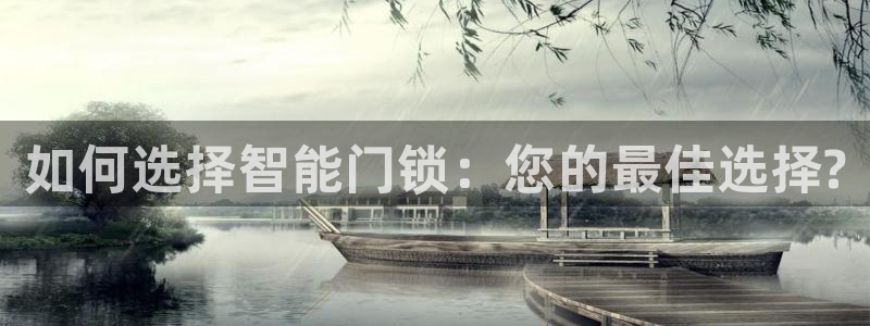 开丰娱乐寸67五壹叁八：如何选择智能门锁：您的最佳选择?