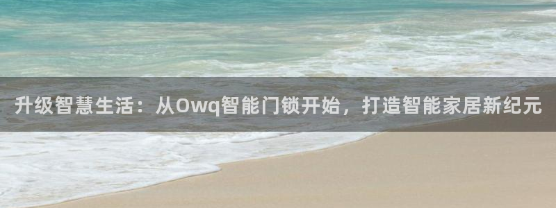 开丰娱乐体育平台：升级智慧生活：从Owq智能门锁开始，打造智