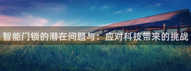 开丰娱乐除7O777：智能门锁的潜在问题与：应对科技带来的挑