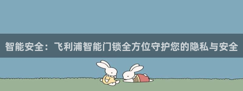 开丰娱乐予 7O935：智能安全：飞利浦智能门锁全方位守护您
