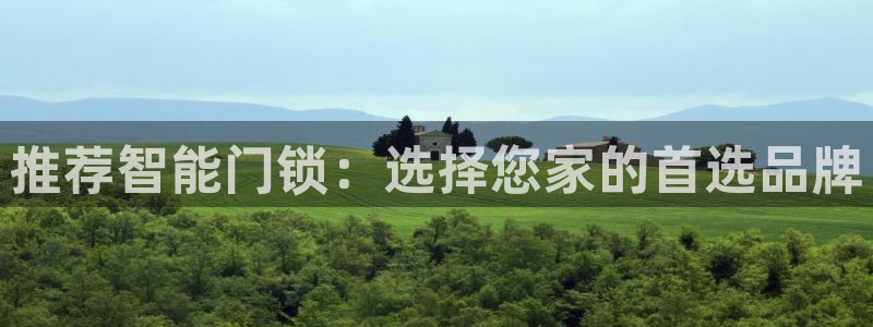 开丰娱乐登入地址在哪里：推荐智能门锁：选择您家的首选品牌