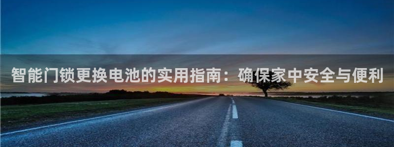 开丰娱乐注册自判官333OO：智能门锁更换电池的实用指南：确
