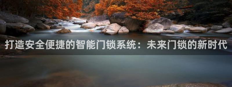 开丰娱乐67 5138：打造安全便捷的智能门锁系统：未来门锁