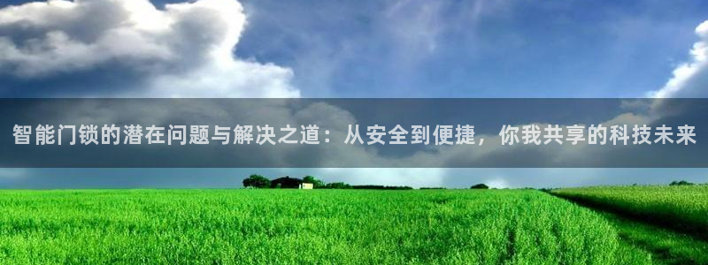 开丰娱乐下载安装：智能门锁的潜在问题与解决之道：从安全到便捷