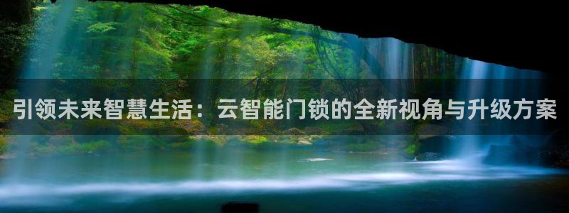 开丰娱乐官网平台：引领未来智慧生活：云智能门锁的全新视角与升