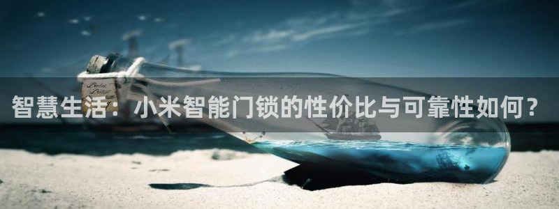 开丰娱乐官网登录平台：智慧生活：小米智能门锁的性价比与可靠性