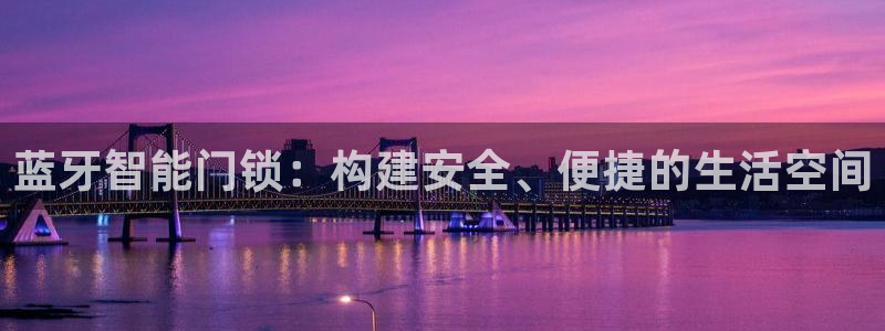 开丰娱乐官网登录平台：蓝牙智能门锁：构建安全、便捷的生活空间