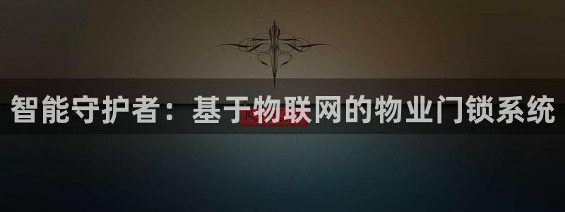 开丰娱乐优七九九47：智能守护者：基于物联网的物业门锁系统