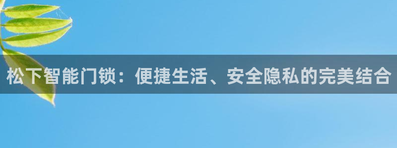 开丰娱乐平台注册时间：松下智能门锁：便捷生活、安全隐私的完美