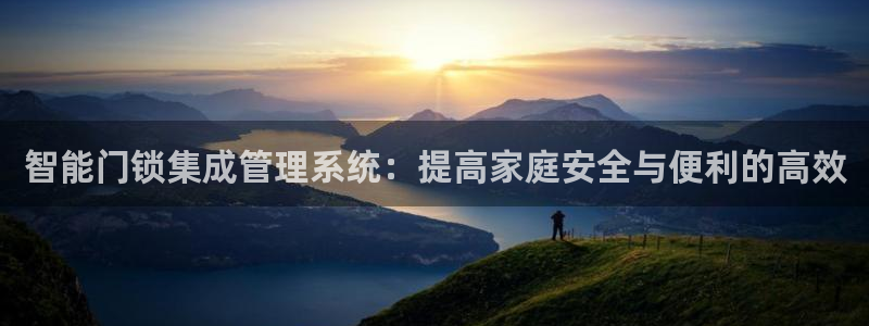 开丰娱乐后：智能门锁集成管理系统：提高家庭安全与便利的高效