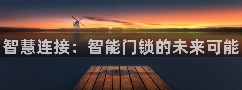 开丰娱乐平台提现失败：智慧连接：智能门锁的未来可能