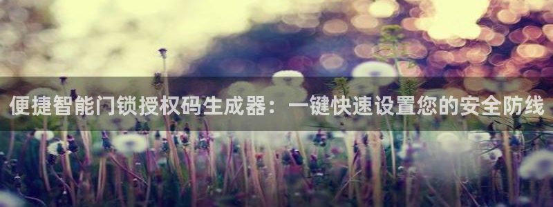 开丰娱乐会员中心：便捷智能门锁授权码生成器：一键快速设置您的