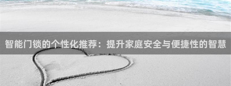开丰娱乐天富娱乐：智能门锁的个性化推荐：提升家庭安全与便捷性