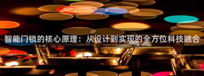 开丰娱乐注册：智能门锁的核心原理：从设计到实现的全方位科技融
