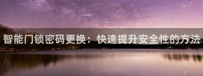 开丰娱乐网址：智能门锁密码更换：快速提升安全性的方法