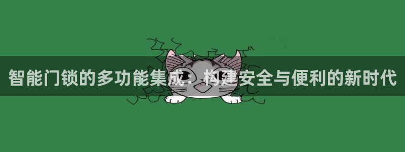 开丰娱乐官网平台电话：智能门锁的多功能集成：构建安全与便利的