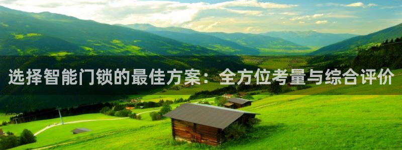 开丰娱乐怎么开转点：选择智能门锁的最佳方案：全方位考量与综合