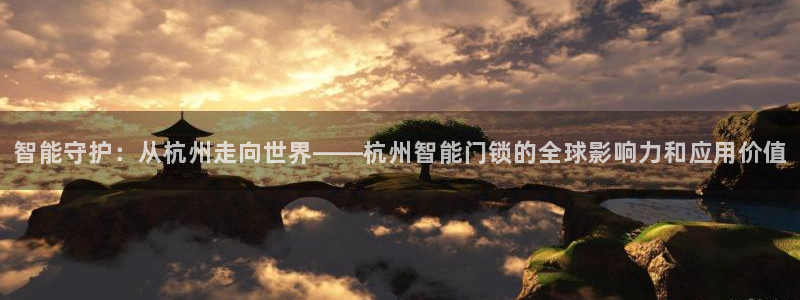 开丰娱乐天：智能守护：从杭州走向世界——杭州智能门锁的全球影