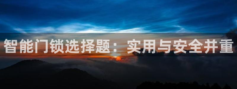 开丰娱乐官网平台下载：智能门锁选择题：实用与安全并重