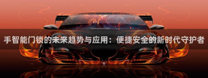开丰娱乐网官网注册入口：手智能门锁的未来趋势与应用：便捷安全
