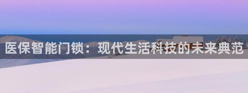 开丰娱乐手机app：医保智能门锁：现代生活科技的未来典范