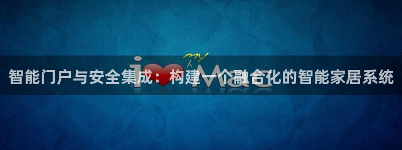 开丰娱乐主管：智能门户与安全集成：构建一个融合化的智能家居系