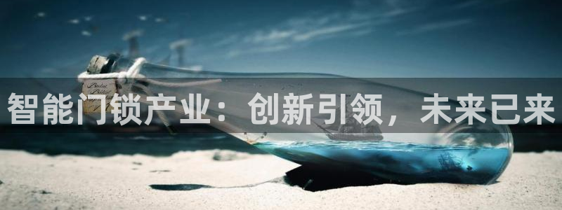 开丰娱乐官网登录平台：智能门锁产业：创新引领，未来已来