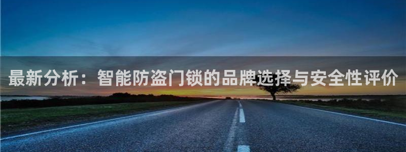 开丰娱乐日7O667：最新分析：智能防盗门锁的品牌选择与安全