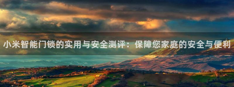 开丰娱乐山67五壹叁八：小米智能门锁的实用与安全测评：保障您