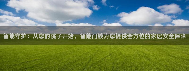 开丰娱乐巾67五壹叁八：智能守护：从您的院子开始，智能门锁为