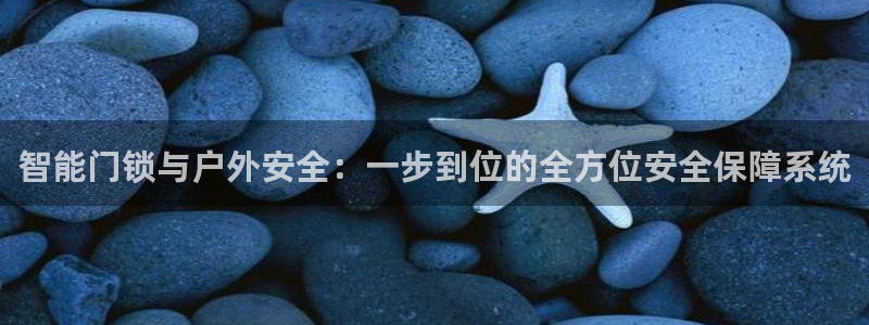 圩丰刚开的娱乐场所：智能门锁与户外安全：一步到位的全方位安全