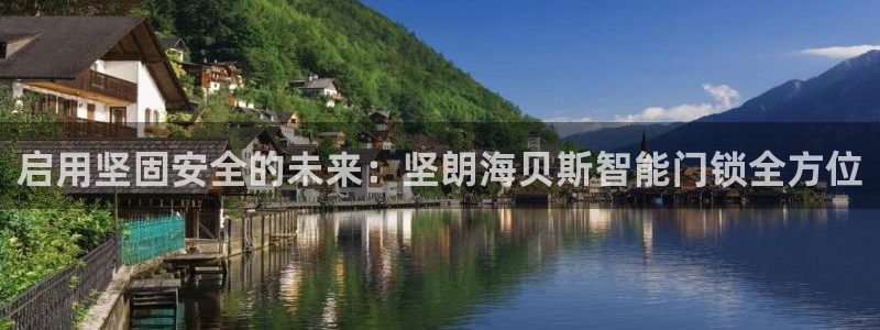 开丰娱乐官网登录网址：启用坚固安全的未来：坚朗海贝斯智能门锁