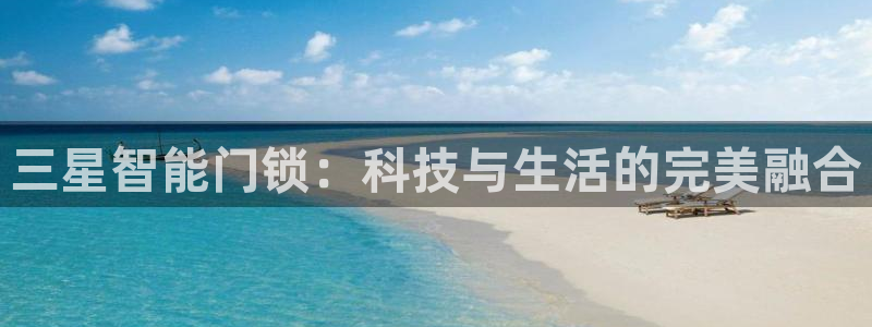 开丰娱乐官网电话：三星智能门锁：科技与生活的完美融合