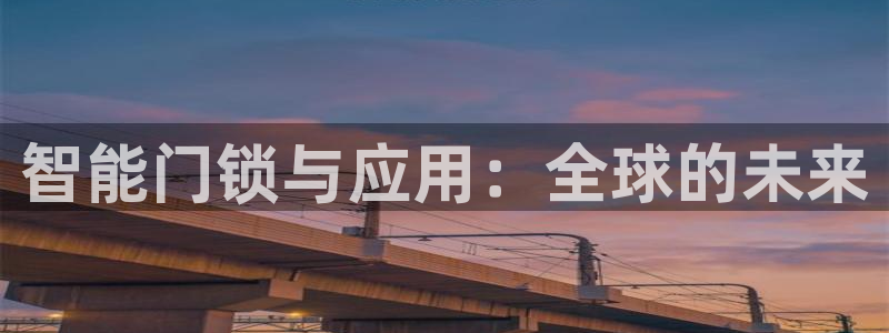 开丰娱乐登入地址：智能门锁与应用：全球的未来