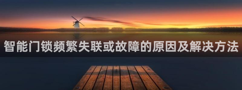 开丰娱乐手机app：智能门锁频繁失联或故障的原因及解决方法