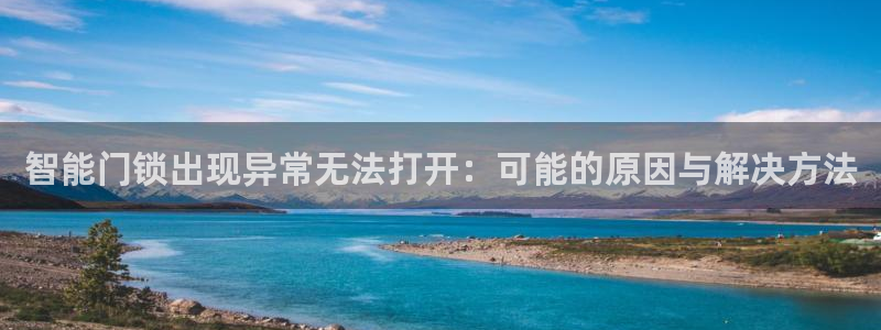 开丰娱乐不开了吗：智能门锁出现异常无法打开：可能的原因与解决