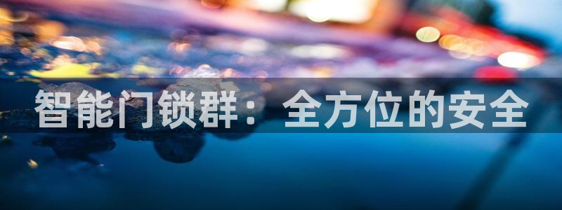 开丰娱乐2登录：智能门锁群：全方位的安全
