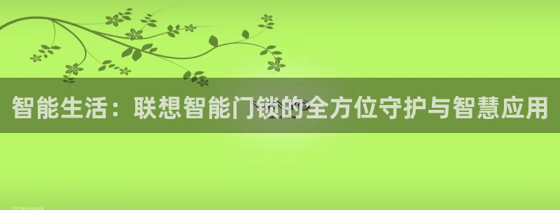 开丰娱乐网站官网入口：智能生活：联想智能门锁的全方位守护与智