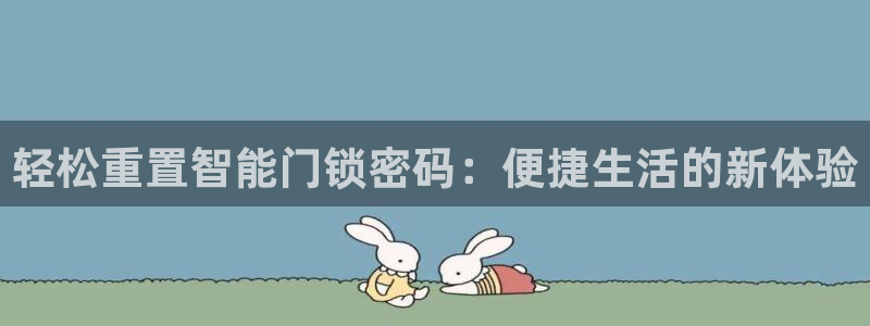 开丰娱乐官网平台网址：轻松重置智能门锁密码：便捷生活的新体验