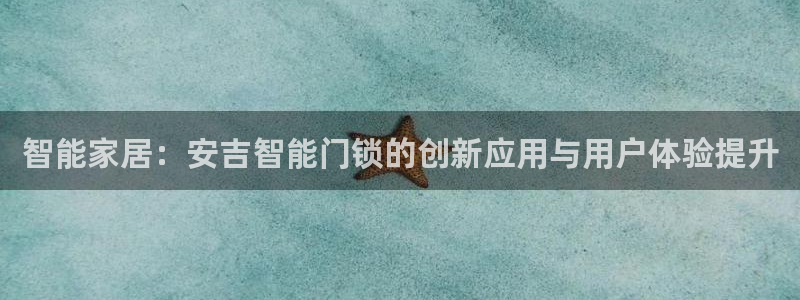 开丰娱乐前：智能家居：安吉智能门锁的创新应用与用户体验提升