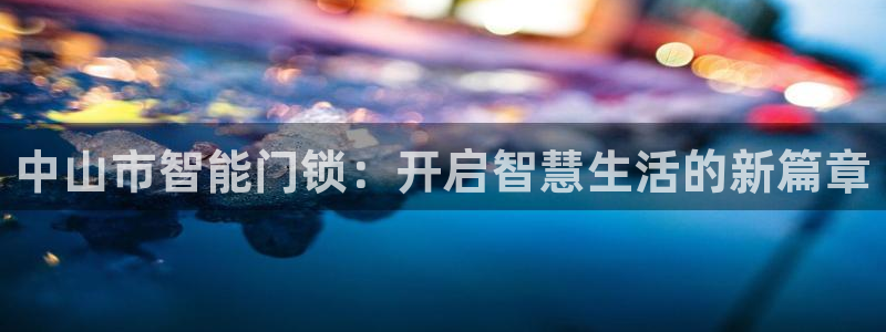 开丰娱乐平台登录：中山市智能门锁：开启智慧生活的新篇章