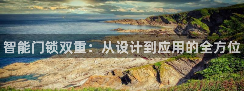 开丰娱乐怎么样：智能门锁双重：从设计到应用的全方位
