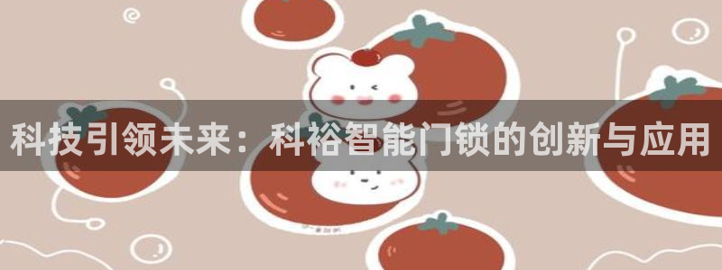 开丰娱乐科技：科技引领未来：科裕智能门锁的创新与应用