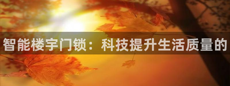 开丰娱乐平台注册时间：智能楼宇门锁：科技提升生活质量的