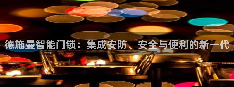 开丰娱乐体育平台：德施曼智能门锁：集成安防、安全与便利的新一