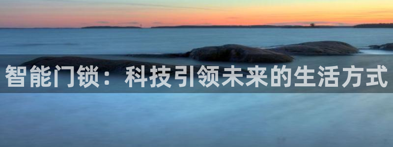开丰娱乐万六七五一38：智能门锁：科技引领未来的生活方式